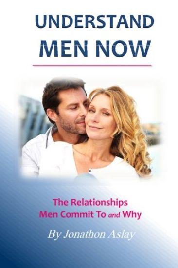 Understand Men NOW: The Relationships Men Commit To and Why