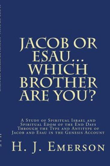 Jacob Or Esau...Which Brother Are You?: A Study of Spiritual Israel and Spiritual Edom of the End Days Through the Type and Antitype of Jacob and Esau