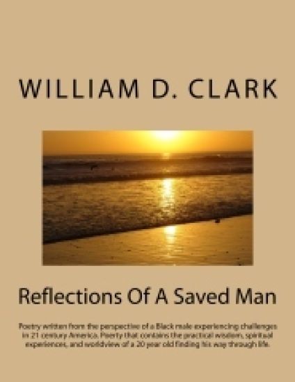 Reflections Of A Saved Man: Poetry written from the perspective of a Black male experiencing challenges in 21 century America. Poerty that contain