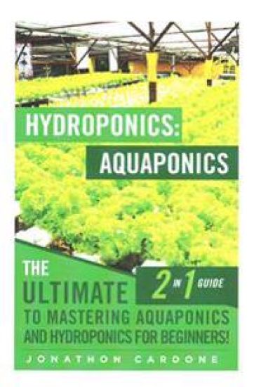 Hydroponics: Aquaponics: The Ultimate 2 in 1 Guide to Mastering Aquaponics and Hydroponics for Beginners!