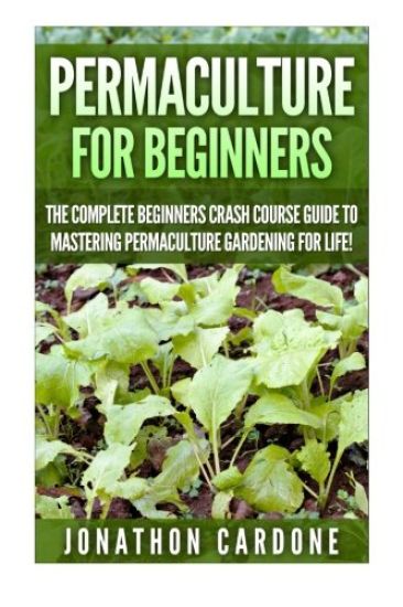 Permaculture for Beginners: The Complete Beginners Crash Course Guide to Learning Permaculture Gardening for Life!