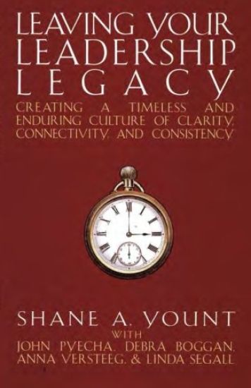 Leaving Your Leadership Legacy: Creating a Timeless and Enduring Culture of Clarity, Connectivity, and Consistency