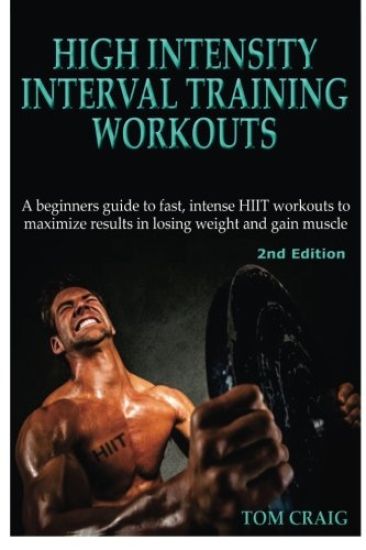 Hitt: High Intensity Interval Training Workout: A Beginners Guide to Fast, Intense Hiit Workouts to Maximize Results in Losing Weight and Gain Muscle
