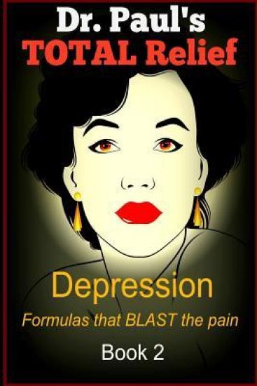 Dr. Paul's TOTAL Relief, Depression, Book 2: Formulas that BLAST the Pain