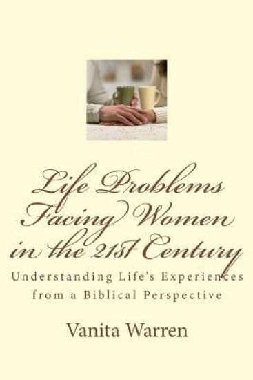 Life Problems Facing Women in the 21st Century: Understanding Life's Experiences from a Biblical Perspective