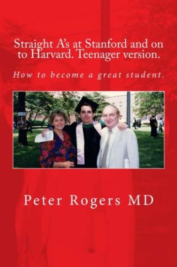 Straight A's at Stanford and on to Harvard. Student-Teenager version, Abridged.: How to become a great student.