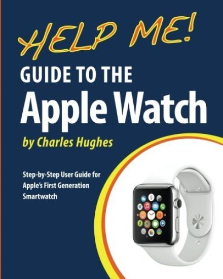 Help Me! Guide to the Apple Watch: Step-by-Step User Guide for Apple's First Generation Smartwatch