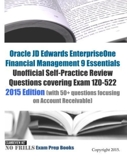 Oracle JD Edwards EnterpriseOne Financial Management 9 Essentials Unofficial Self-Practice Review Questions covering Exam 1Z0-522: 2015 Edition (with