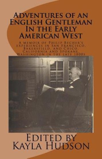 Adventures of an English Gentleman In the Early American West: A memoir of Philip Becher's experiences in San Francisco, Bakersfield, and Chico, Calif