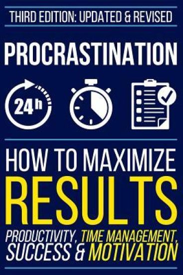 Procrastination: How To Maximize Your Results - Productivity, Time Management, Success & Motivation