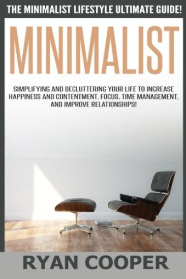 Minimalist - Ryan Cooper: The Minimalist Lifestyle Ultimate Guide! Simplifying And Decluttering Your Life To Increase Happiness And Contentment,
