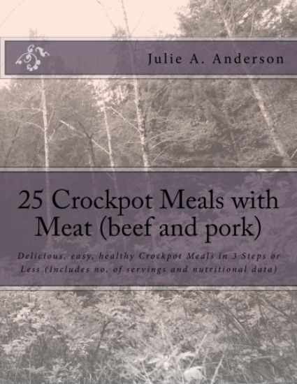 25 Crockpot Meals with Meat (beef and pork): Delicious, easy, healthy Crockpot Meals in 3 Steps or Less (Includes no. of servings and nutritional data