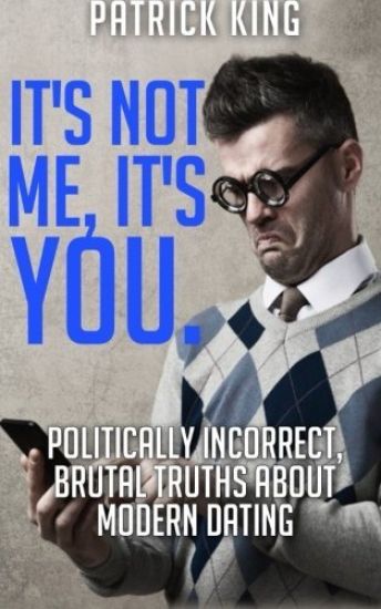 It's Not Me, It's You. Politically Incorrect, Brutal Truths About Modern Dating