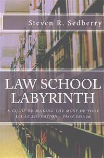 Law School Labyrinth: A Guide To Making The Most Of Your Legal Education- Third Edition