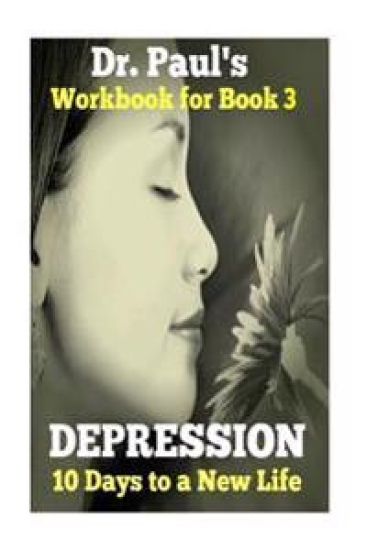 Dr. Paul's TOTAL Relief, Depression, Workbook, Book 3: 10 Days To A New Life