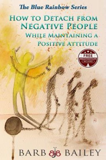 How to Detach from Negative People: : While Maintaining a Positive Attitude