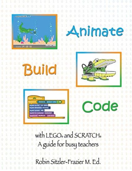 Animate-Build-Code with LEGO(R) and SCRATCH(c): A Guide for Busy Teachers