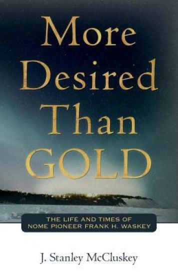 More Desired Than GOLD: The life and times of Nome Pioneer Frank H. Waskey