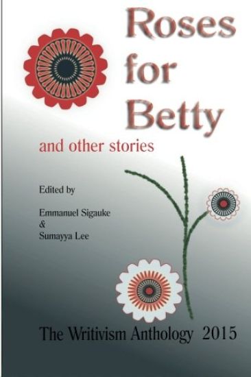 Roses For Betty And Other Stories: The Writivism Anthology 2015