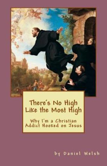 There's No High Like the Most High: Why I'm a Christian Addict Hooked on Jesus