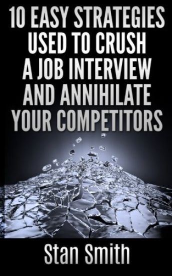 10 Easy Strageties Used To Crush a Job Interview and Annihilate Your Competitors