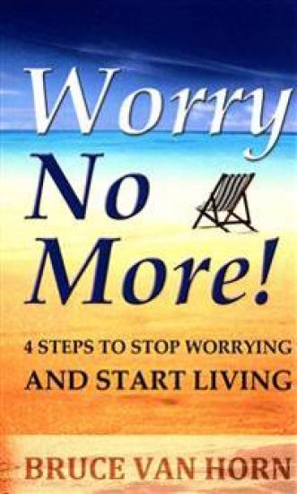 Worry No More! 4 Steps to Stop Worrying and Start Living
