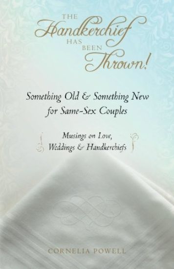 The Handkerchief Has Been Thrown!: Something Old & Something New for Same-Sex Couples Musings on Love, Weddings & Handkerchiefs