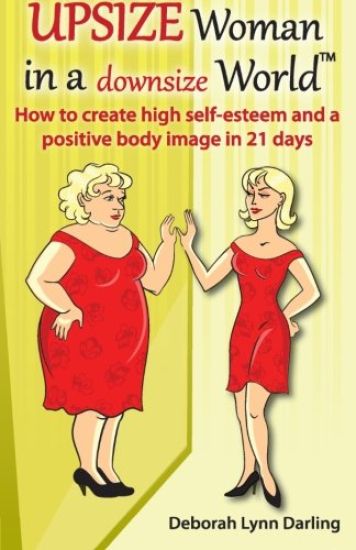 Upsize Woman in a Downsize World: How to Create High Self-esteem and a Positive Body Image in 21 Days