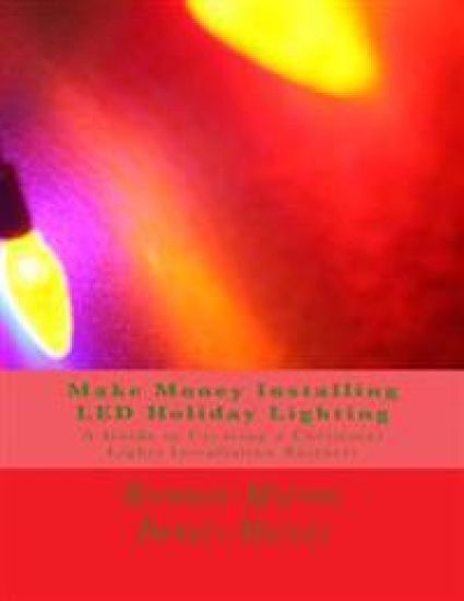Make Money Installing LED Holiday Lighting: A Guide to Creating a Christmas Lights Installation Business