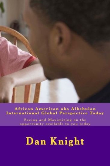 African American aka Alkebulan International Global Perspective Today: Seeing and Maximizing on the opportunity available to you today