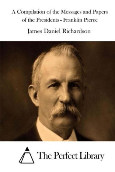 A Compilation of the Messages and Papers of the Presidents - Franklin Pierce
