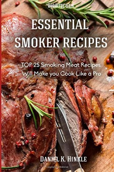 Essential Smoker Recipes: TOP 25 Smoking Meat Recipes that Will Make you Cook Like a Pro