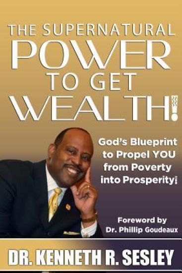 The Supernatural Power To Get Wealth: God's Blueprint to Propel YOU From Poverty Into Prosperity!