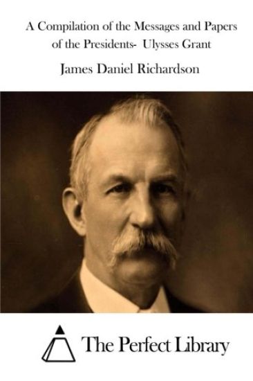 A Compilation of the Messages and Papers of the Presidents- Ulysses Grant