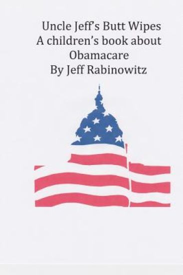 Uncle Jeff"s Butt Wipes: A Children's book about Obamacare