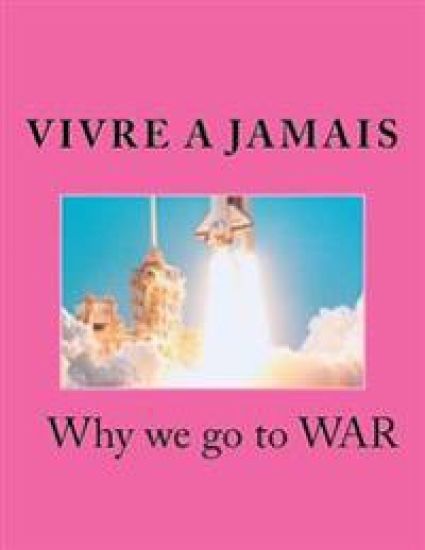 Vivre A Jamais Why we go to WAR: Why we go to War