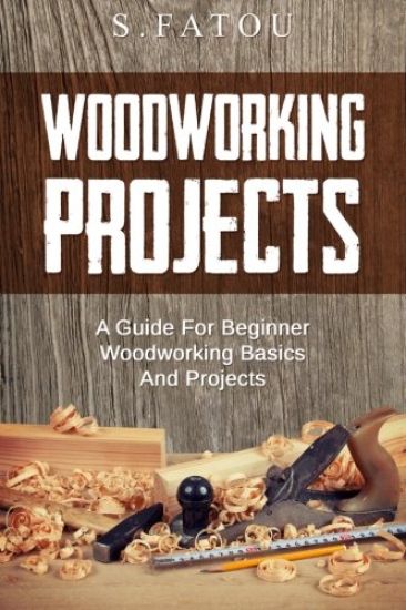 Woodworking Projects: A Guide for Beginner Woodworking Basics and Projects