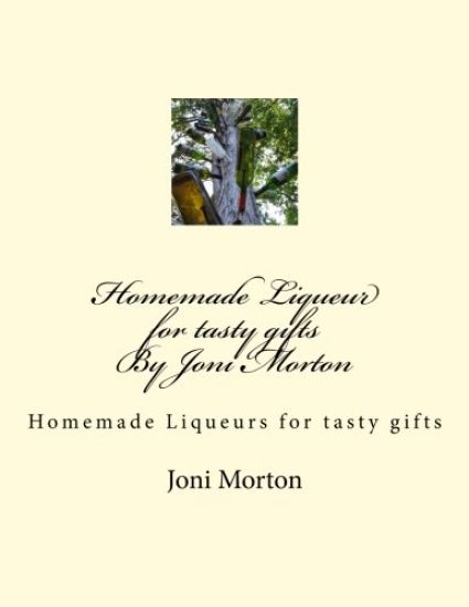 Homemade Liqueur for tasty gifts By Joni Morton: Homemade Liqueur