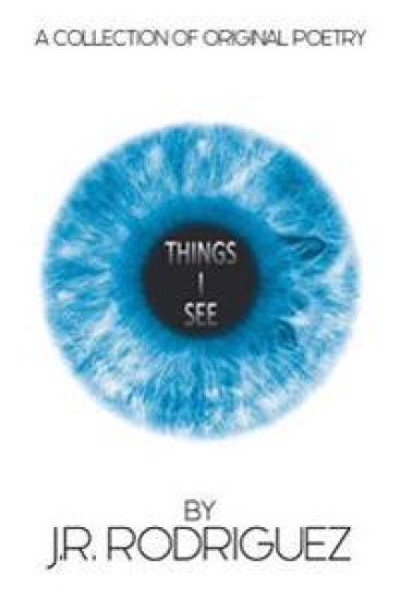 Things I See: A Collection of Original Poetry by J.R. Rodriguez