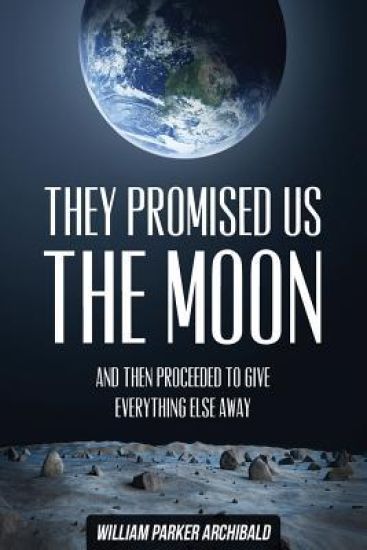 They Promised Us the Moon: And Then Proceeded To Give Everything Else Away