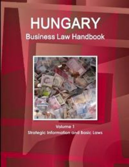 Hungary Business Law Handbook Volume 1 Strategic Information and Basic Laws
