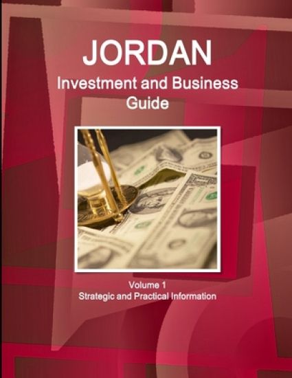 Jordan Investment and Business Guide Volume 1 Strategic and Practical Information