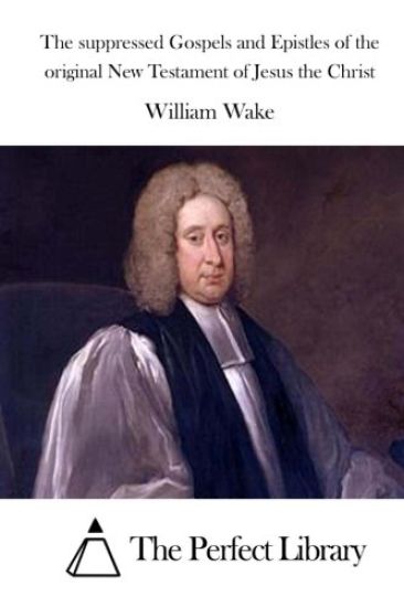 The suppressed Gospels and Epistles of the original New Testament of Jesus the Christ