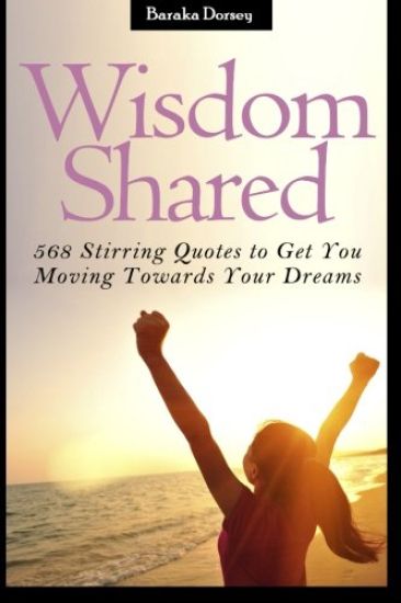 Wisdom Shared: 568 Stirring Quotes to Get You Moving Towards Your Dreams