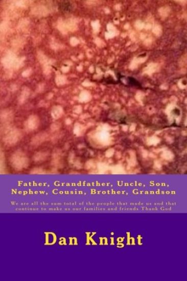 Father, Grandfather, Uncle, Son, Nephew, Cousin, Brother, Grandson: We are all the sum total of the people that made us and that continue to make us o