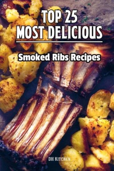 TOP 25 Most Delicious Smoked Ribs Recipes: That Will Make you Cook Like a Pro