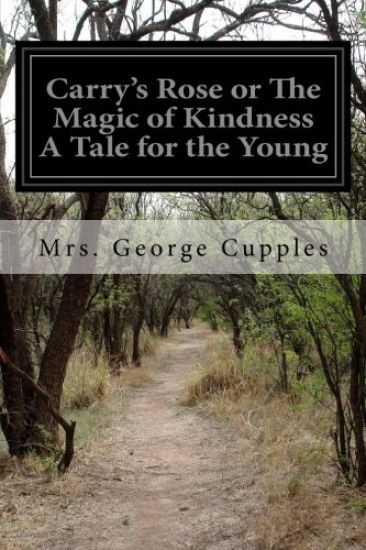Carry's Rose or The Magic of Kindness A Tale for the Young
