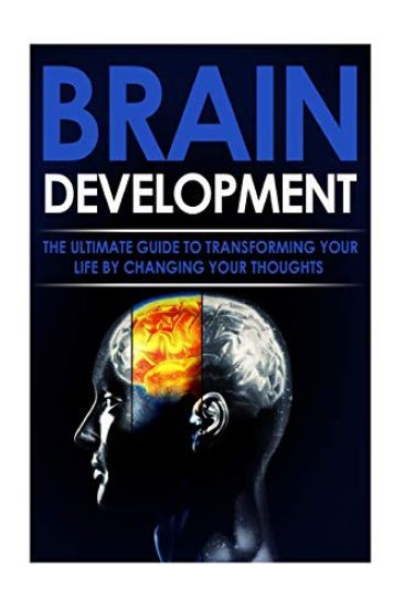 Brain Development: The Ultimate Guide to Transforming Your Life By Changing Your Thoughts