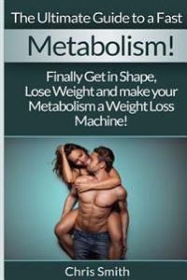 Metabolism - Chris Smith: The Ultimate Guide To A Fast: Finally Get In Shape, Lose Weight And Make Your Metabolism A Weight Loss Machine!