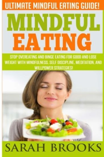 Mindful Eating - Sarah Brooks: Ultimate Mindful Eating Guide! Stop Overeating And Binge Eating For Good And Lose Weight With Mindfulness, Self Discip